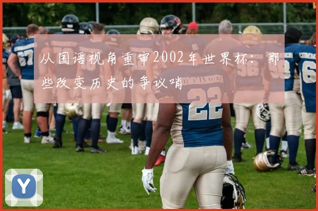 从国语视角重审2002年世界杯：那些改变历史的争议哨