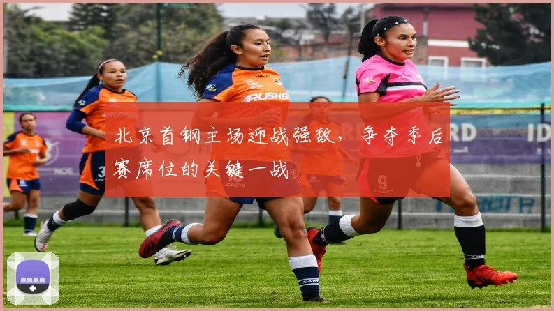 北京首钢主场迎战强敌，争夺季后赛席位的关键一战