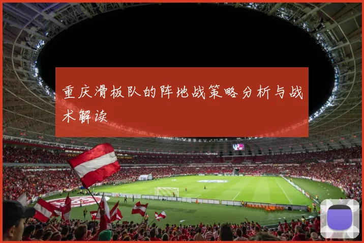 重庆滑板队的阵地战策略分析与战术解读