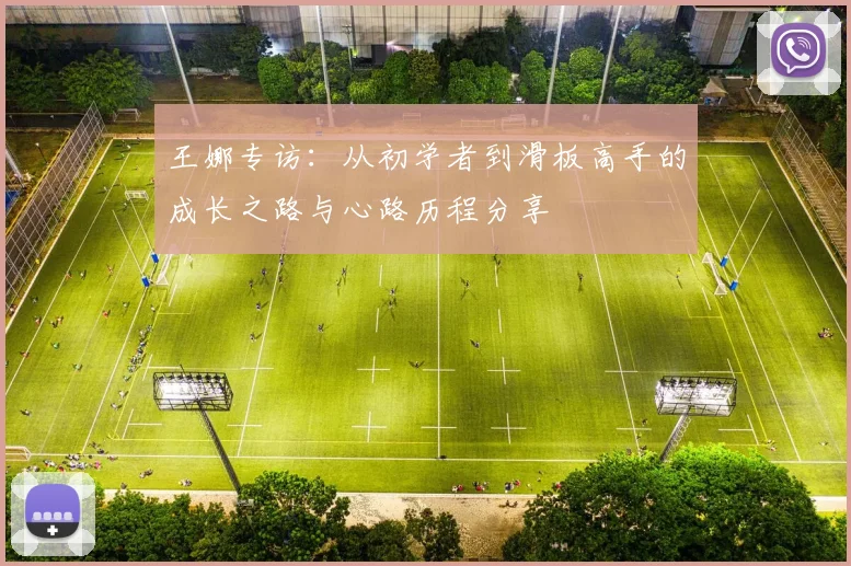 王娜专访：从初学者到滑板高手的成长之路与心路历程分享