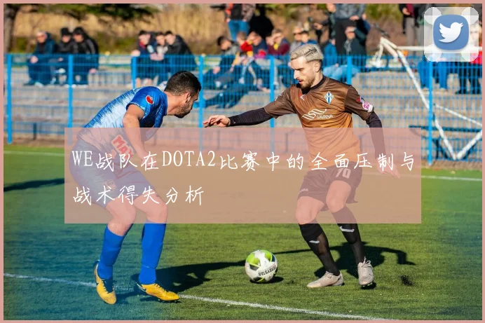 WE战队在DOTA2比赛中的全面压制与战术得失分析