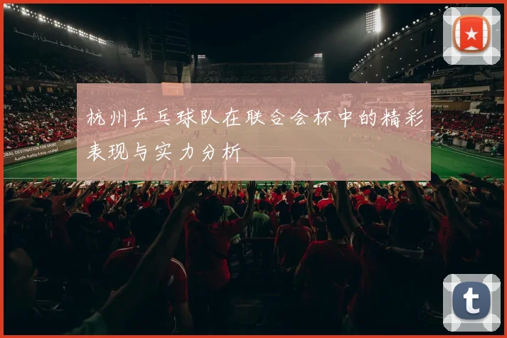 杭州乒乓球队在联合会杯中的精彩表现与实力分析
