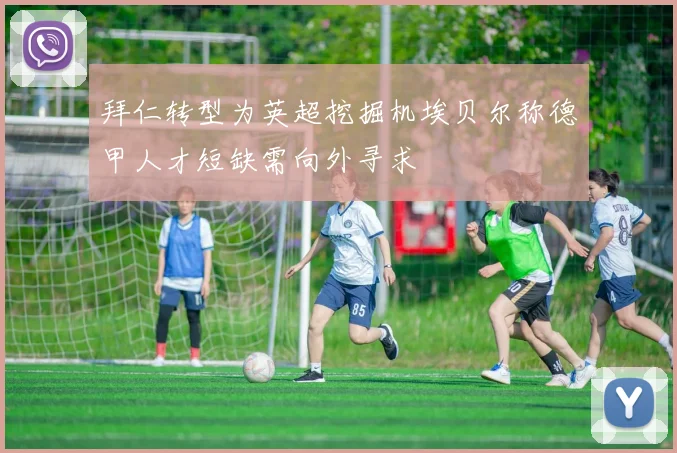 拜仁转型为英超挖掘机埃贝尔称德甲人才短缺需向外寻求